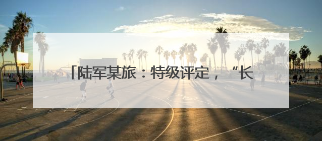 陆军某旅：特级评定，“长跑高手”成了“全能兵”